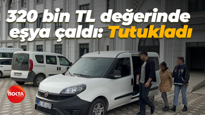320 bin TL değerinde eşya çaldı: Tutukladı