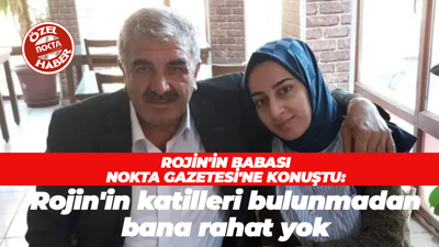 Rojin Kabaiş'in babası Nokta Gazetesi'ne konuştu: Katiller bulunmadan bana rahat yok