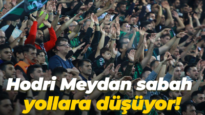 Hodri Meydan sabah yollara düşüyor!
