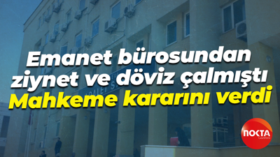 Emanet bürosundan ziynet ve döviz çalmıştı... Mahkeme kararını verdi