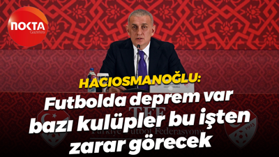 TFF Başkanı İbrahim Hacıosmanoğlu: Futbolda deprem var, bazı kulüpler bu işten zarar görecek