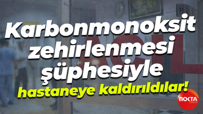 Karbonmonoksit zehirlenmesi şüphesiyle hastaneye kaldırıldılar!