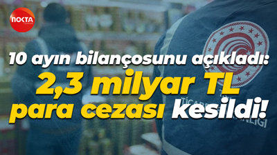 10 ayın bilançosunu açıkladı: 2,3 milyar TL para cezası kesildi!