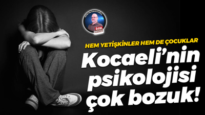 Hem yetişkinler hem de çocuklar… Kocaeli’nin psikolojisi çok bozuk!
