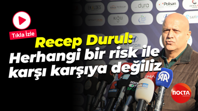 Recep Durul: Her hangi bir risk ile karşı karşıya değiliz