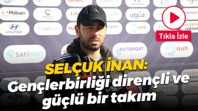 Selçuk İnan: Gençlerbirliği dirençli ve güçlü bir takım
