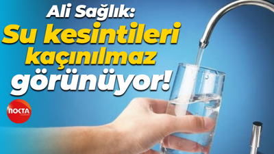 Ali Sağlık: Su kesintileri kaçınılmaz görünüyor!