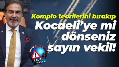Komplo teorilerini bırakıp Kocaeli’ye mi dönseniz sayın vekil!