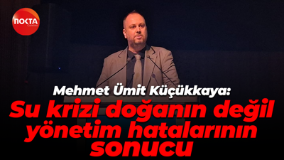 Mehmet Ümit Küçükkaya: Su krizi doğanın değil, yönetim hatalarının sonucu