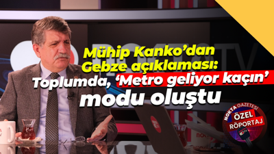 Mühip Kanko’dan Gebze açıklaması: Toplumda, ‘Metro geliyor kaçın’ modu oluştu