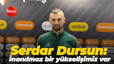 Serdar Dursun: "İnanılmaz bir yükselişimiz var"
