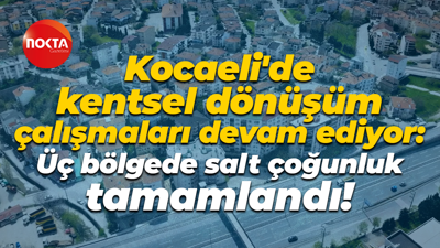 Kocaeli'de kentsel dönüşüm çalışmaları devam ediyor: Üç bölgede salt çoğunluk tamamlandı!