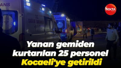 Yanan gemiden kurtarılan 25 personel Kocaeli'ye getirildi