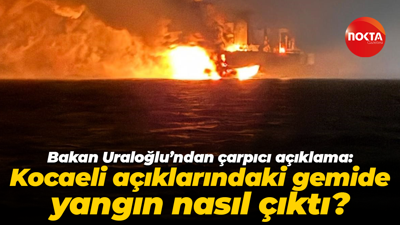 Bakan Uraloğlu’ndan çarpıcı açıklama: Kocaeli açıklarındaki gemide yangın nasıl çıktı?