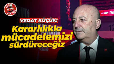 Vedat Küçük: Kararlılıkla mücadelemizi sürdüreceğiz