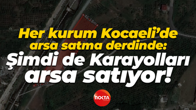 Her kurum Kocaeli’de arsa satma derdinde: Şimdi de Karayolları arsa satıyor!