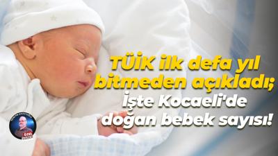 TÜİK ilk defa yıl bitmeden açıkladı; İşte Kocaeli'de doğan bebek sayısı!