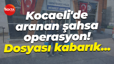 Kocaeli'de aranan şahsa operasyon! Dosyası kabarık...
