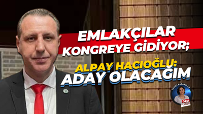 Emlakçılar kongreye gidiyor; Alpay Hacıoğlu: Aday olacağım