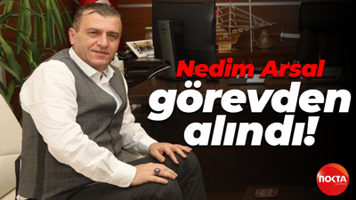 Nedim Arsal görevden alındı!