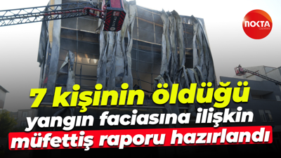 7 kişinin öldüğü yangın faciasına ilişkin müfettiş raporu hazırlandı