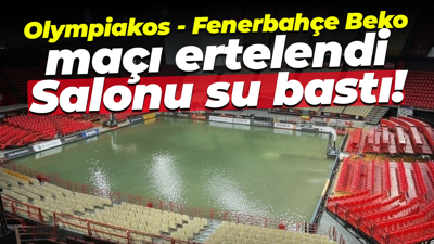 Olympiakos - Fenerbahçe Beko maçı ertelendi... Salonu su bastı!