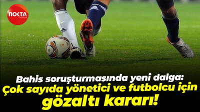 Bahis soruşturmasında yeni dalga: Çok sayıda yönetici ve futbolcu için gözaltı kararı!