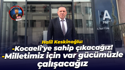 Anahtar Parti Kocaeli İl Başkanı Halil Keskinoğlu: Kocaeli’ye sahip çıkacağız!