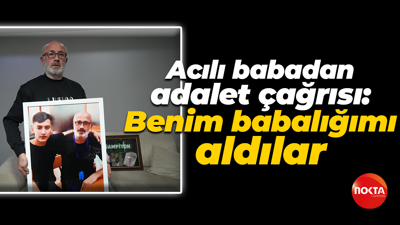 Acılı babadan adalet çağrısı: Benim babalığımı aldılar