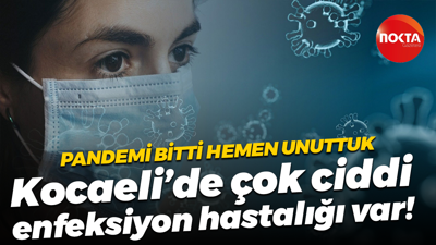 Pandemi bitti hemen unuttuk; Kocaeli’de çok ciddi enfeksiyon hastalığı var!
