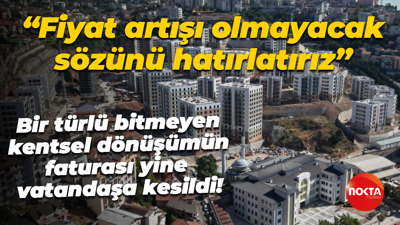 “Fiyat artışı olmayacak sözünü hatırlatırız” Bir türlü bitmeyen kentsel dönüşümün faturası yine vatandaşa kesildi!