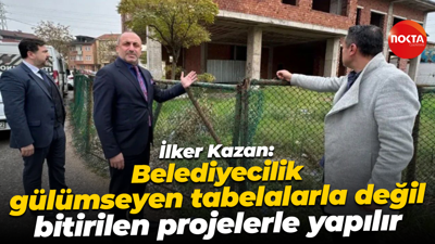 İlker Kazan: Belediyecilik; gülümseyen tabelalarla değil, bitirilen projelerle yapılır