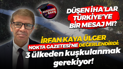 İrfan Kaya Ülger düşen İHA’ları Nokta Gazetesi'ne değerlendirdi: Çelik Kubbe tahkim edilmeli!
