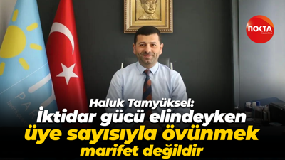 Haluk Tamyüksel: İktidar gücü elindeyken üye sayısıyla övünmek marifet değildir