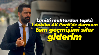 İzmitli muhtardan tepki: 1 dakika AK Parti’de durmam tüm geçmişimi siler giderim