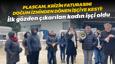 Plascam ekonomik krizin faturasını doğum izninden dönen kadın işçiye kesti!