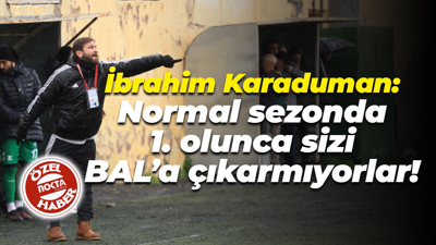 İbrahim Karaduman: Normal sezonda 1. olunca sizi BAL’a çıkarmıyorlar!