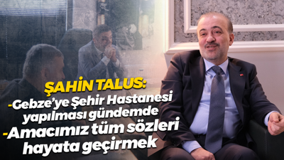 Şahin Talus: Gebze’ye şehir hastanesi yapılması gündemde