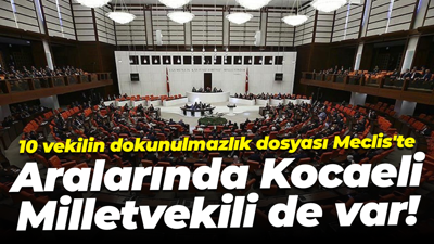 10 vekilin dokunulmazlık dosyası Meclis'te; Aralarında Kocaeli Milletvekili de var!