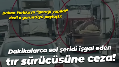 Bakan Yerlikaya “gereği yapıldı” dedi o görüntüyü paylaştı; Dakikalarca sol şeridi işgal eden tır sürücüsüne ceza!