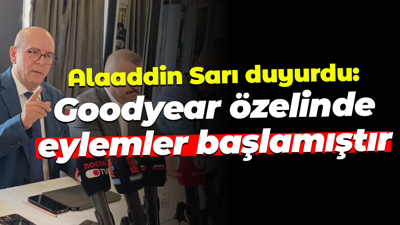 Alaaddin Sarı duyurdu: Goodyear özelinde eylemler başlamıştır