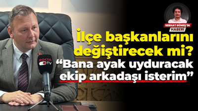 İlçe başkanlarını değiştirecek mi? “Bana ayak uyduracak ekip arkadaşı isterim”