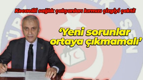 Kocaelili sağlık çalışanları kırmızı çizgiyi çekti! ‘Yeni sorunlar ortaya çıkmamalı’