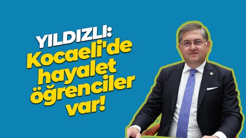 Harun Özgür Yıldızlı: Kocaeli'de hayalet öğrenciler var!