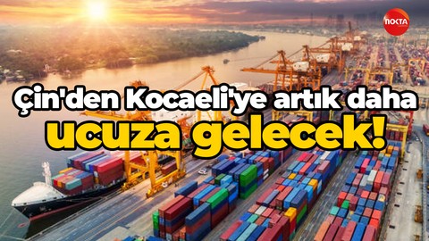 Çin'den Kocaeli'ye artık daha ucuza gelecek! Rekabet zorlaşıyor