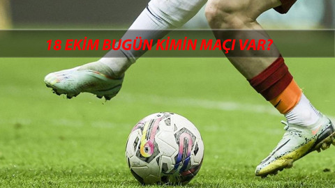 18 Ekim Cuma Günü Oynanacak Maçlar: Bugün Hangi Maç Var? Bugün Kimin Maçı Var?