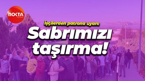 Betek Boya işçileri patrona seslendi: İşveren şaşırma sabrımızı taşırma!