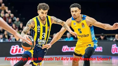 Fenerbahçe Beko Maccabi Tel Aviv Maçı Nereden İzlenir? Fenerbahçe Tel Aviv Basketbol Maçı Hangi Linkte?