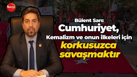 CHP Kocaeli İl Başkanı Bülent Sarı: Cumhuriyet, Kemalizm ve onun ilkeleri için korkusuzca savaşmaktı