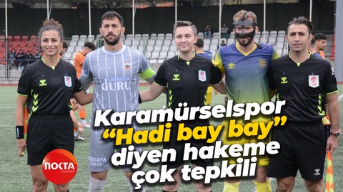 Karamürselspor “Hadi bay bay” diyen hakeme çok tepkili